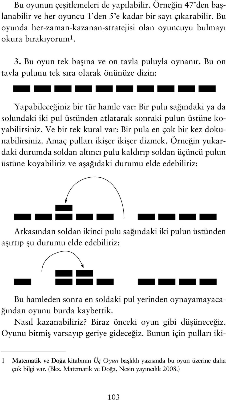 Bu on tavla pulunu tek s ra olarak önünüze dizin: Yapabilece iniz bir tür hamle var: Bir pulu sa ndaki ya da solundaki iki pul üstünden atlatarak sonraki pulun üstüne koyabilirsiniz.