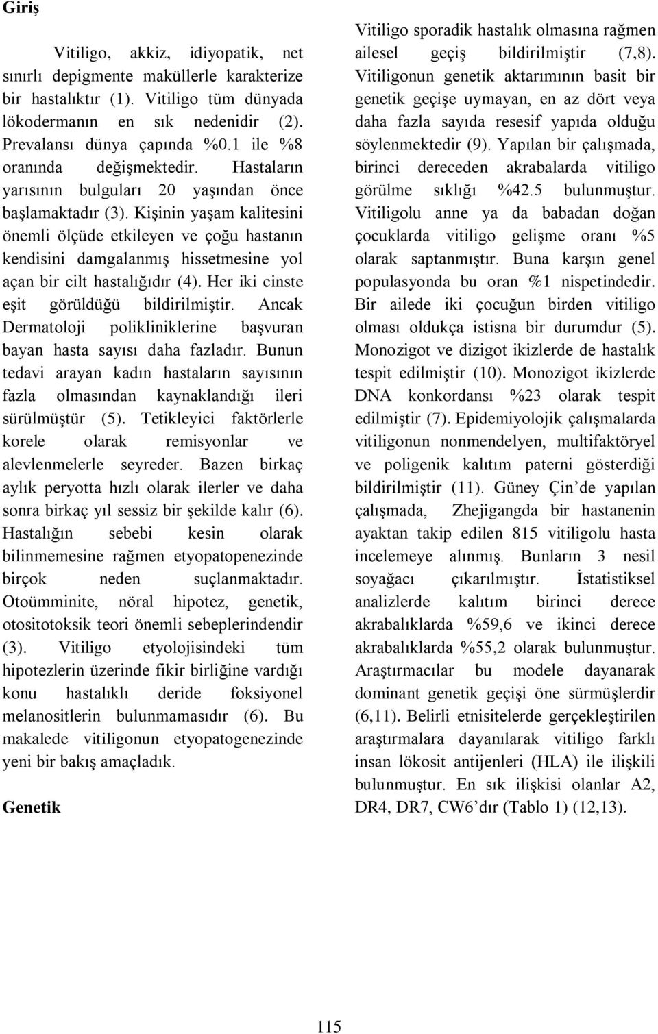 Kişinin yaşam kalitesini önemli ölçüde etkileyen ve çoğu hastanın kendisini damgalanmış hissetmesine yol açan bir cilt hastalığıdır (4). Her iki cinste eşit görüldüğü bildirilmiştir.