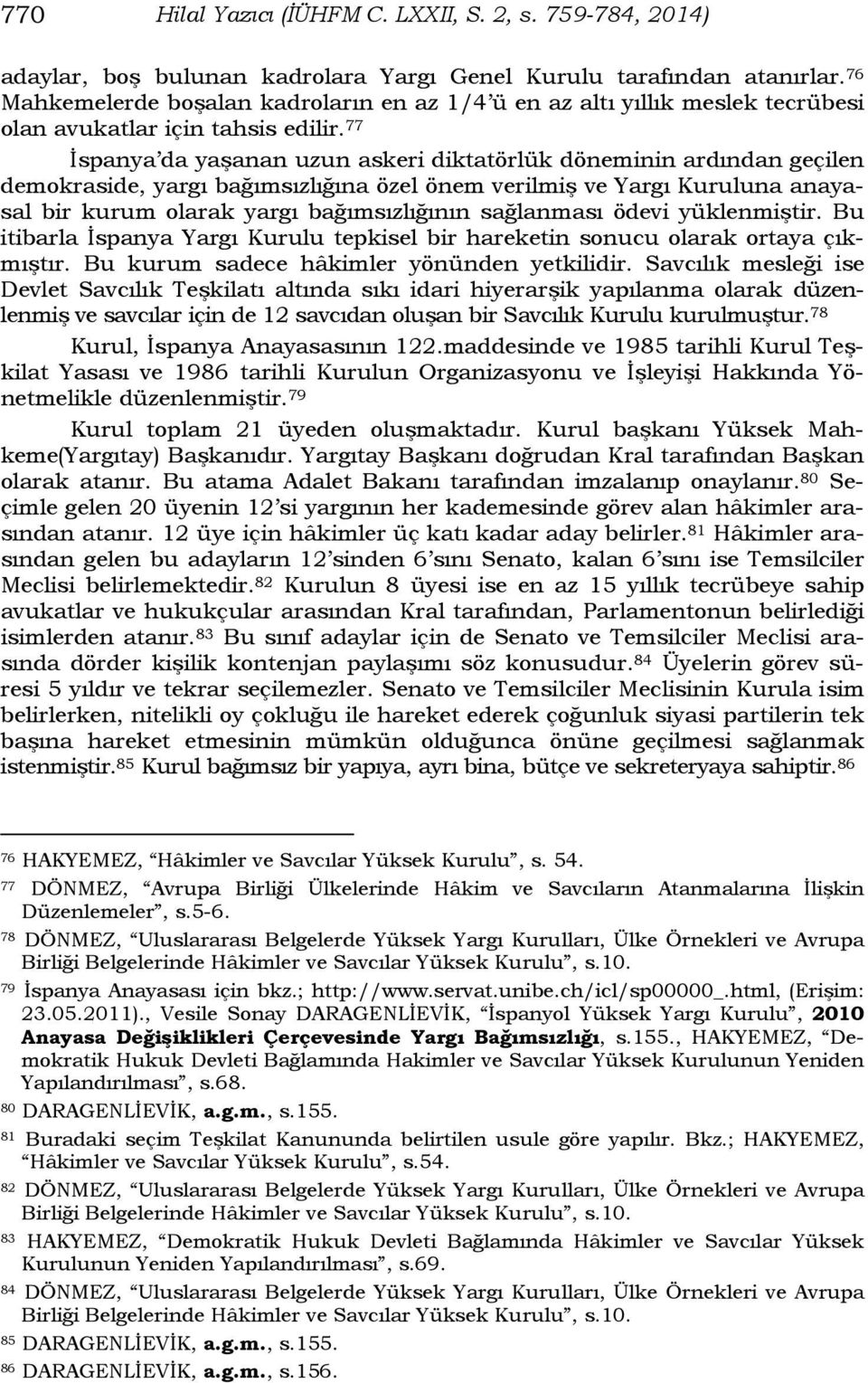 77 İspanya da yaşanan uzun askeri diktatörlük döneminin ardından geçilen demokraside, yargı bağımsızlığına özel önem verilmiş ve Yargı Kuruluna anayasal bir kurum olarak yargı bağımsızlığının