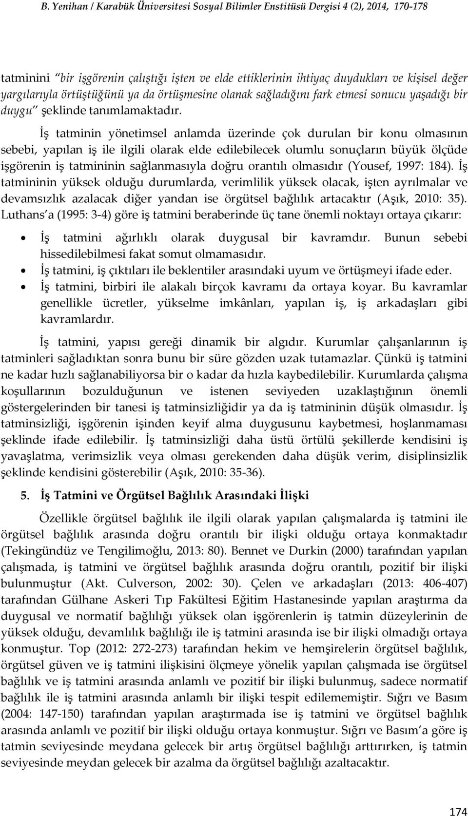 İş tatminin yönetimsel anlamda üzerinde çok durulan bir konu olmasının sebebi, yapılan iş ile ilgili olarak elde edilebilecek olumlu sonuçların büyük ölçüde işgörenin iş tatmininin sağlanmasıyla