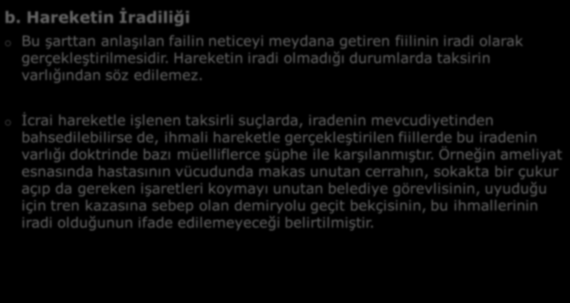 B- TAKSIRIN UNSURLARı b. Hareketin İradiliği o Bu şarttan anlaşılan failin neticeyi meydana getiren fiilinin iradi olarak gerçekleştirilmesidir.