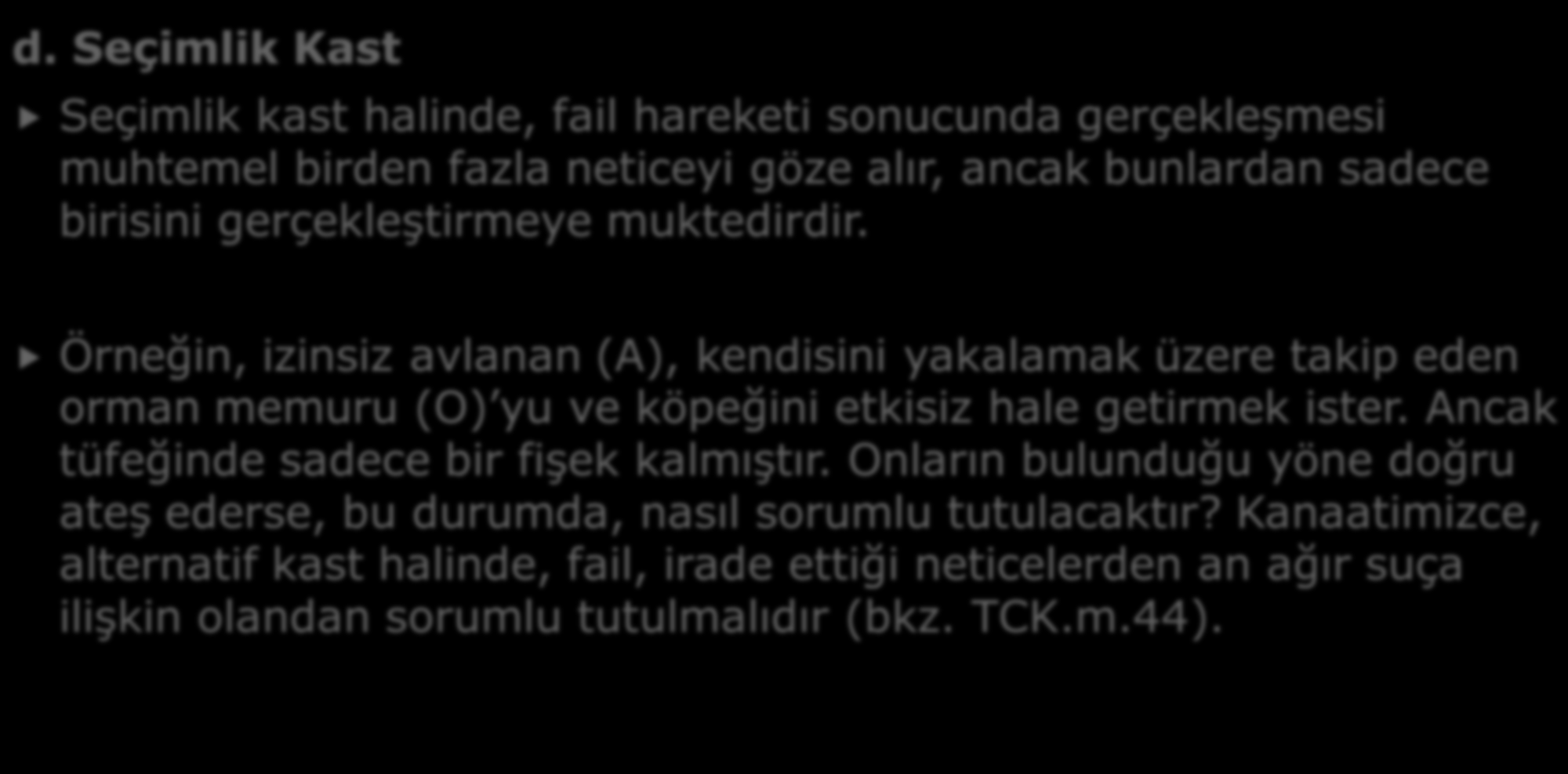 d. Seçimlik Kast B- KASTIN ÇEŞİTLERİ Seçimlik kast halinde, fail hareketi sonucunda gerçekleşmesi muhtemel birden fazla neticeyi göze alır, ancak bunlardan sadece birisini gerçekleştirmeye