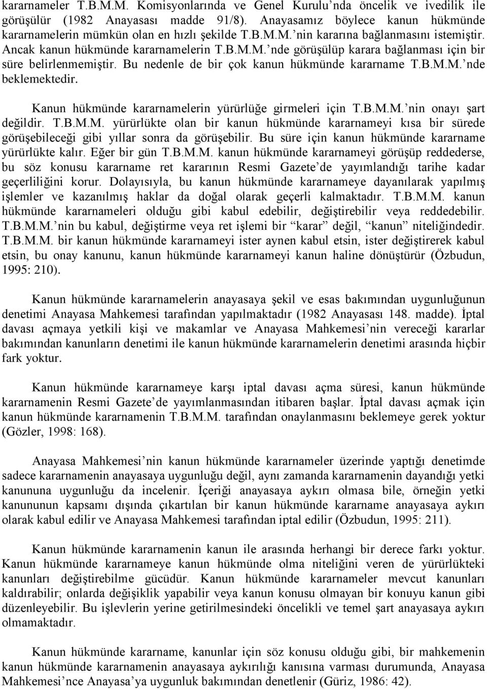 Bu nedenle de bir çok kanun hükmünde kararname T.B.M.M. nde beklemektedir. Kanun hükmünde kararnamelerin yürürlüğe girmeleri için T.B.M.M. nin onayı şart değildir. T.B.M.M. yürürlükte olan bir kanun hükmünde kararnameyi kısa bir sürede görüşebileceği gibi yıllar sonra da görüşebilir.