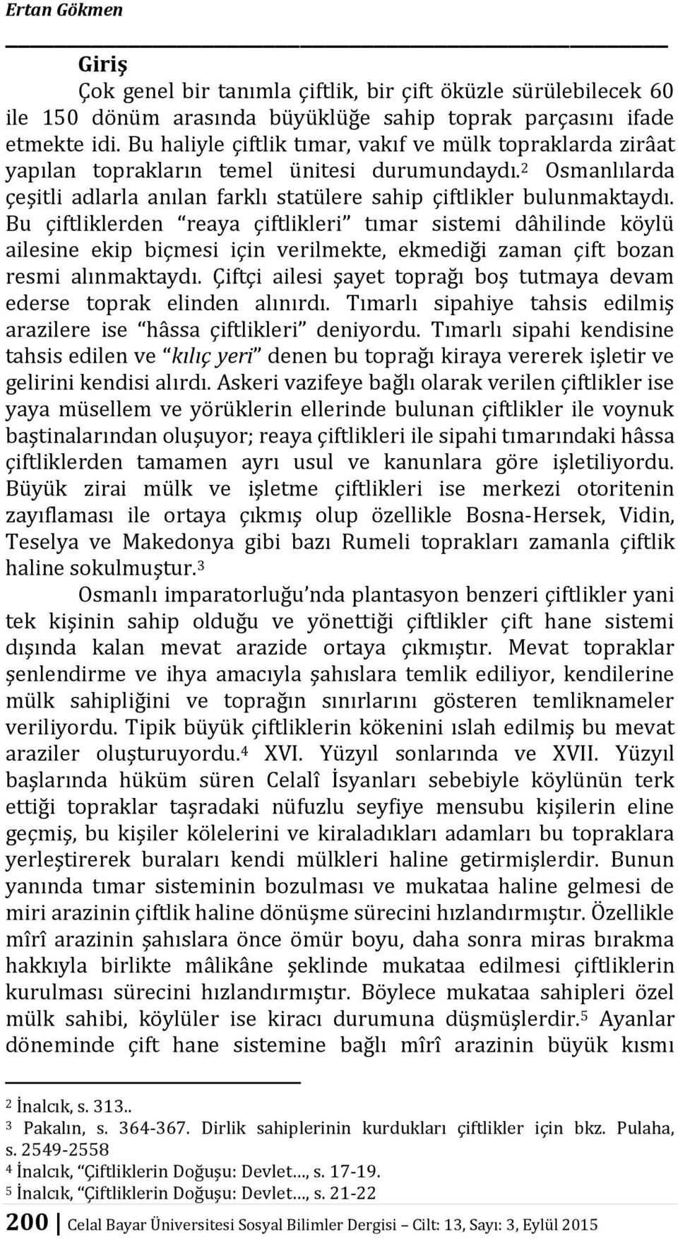 Bu çiftliklerden reaya çiftlikleri tımar sistemi dâhilinde köylü ailesine ekip biçmesi için verilmekte, ekmediği zaman çift bozan resmi alınmaktaydı.