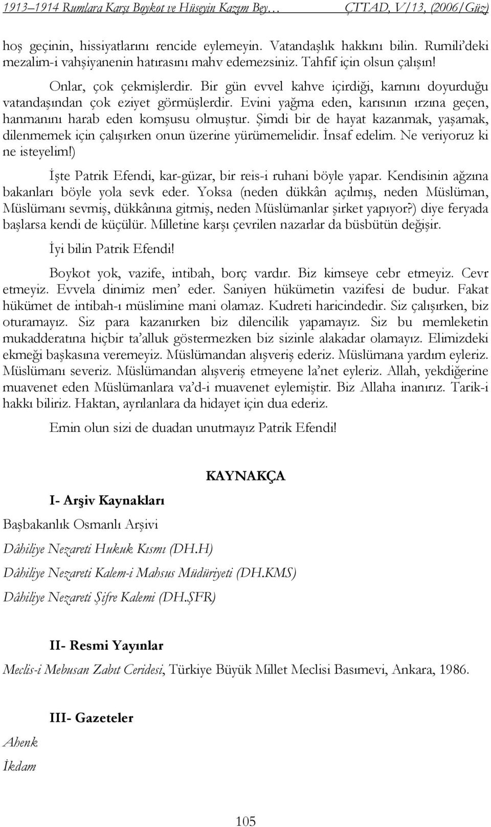 Bir gün evvel kahve içirdiği, karnını doyurduğu vatandaşından çok eziyet görmüşlerdir. Evini yağma eden, karısının ırzına geçen, hanmanını harab eden komşusu olmuştur.