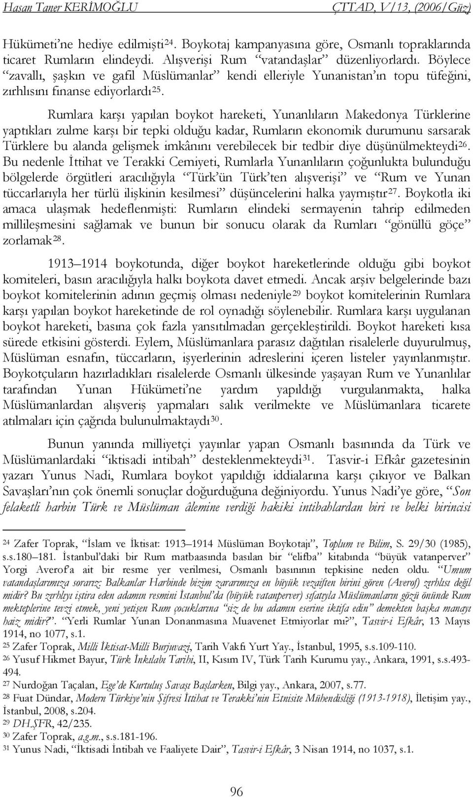 Rumlara karşı yapılan boykot hareketi, Yunanlıların Makedonya Türklerine yaptıkları zulme karşı bir tepki olduğu kadar, Rumların ekonomik durumunu sarsarak Türklere bu alanda gelişmek imkânını