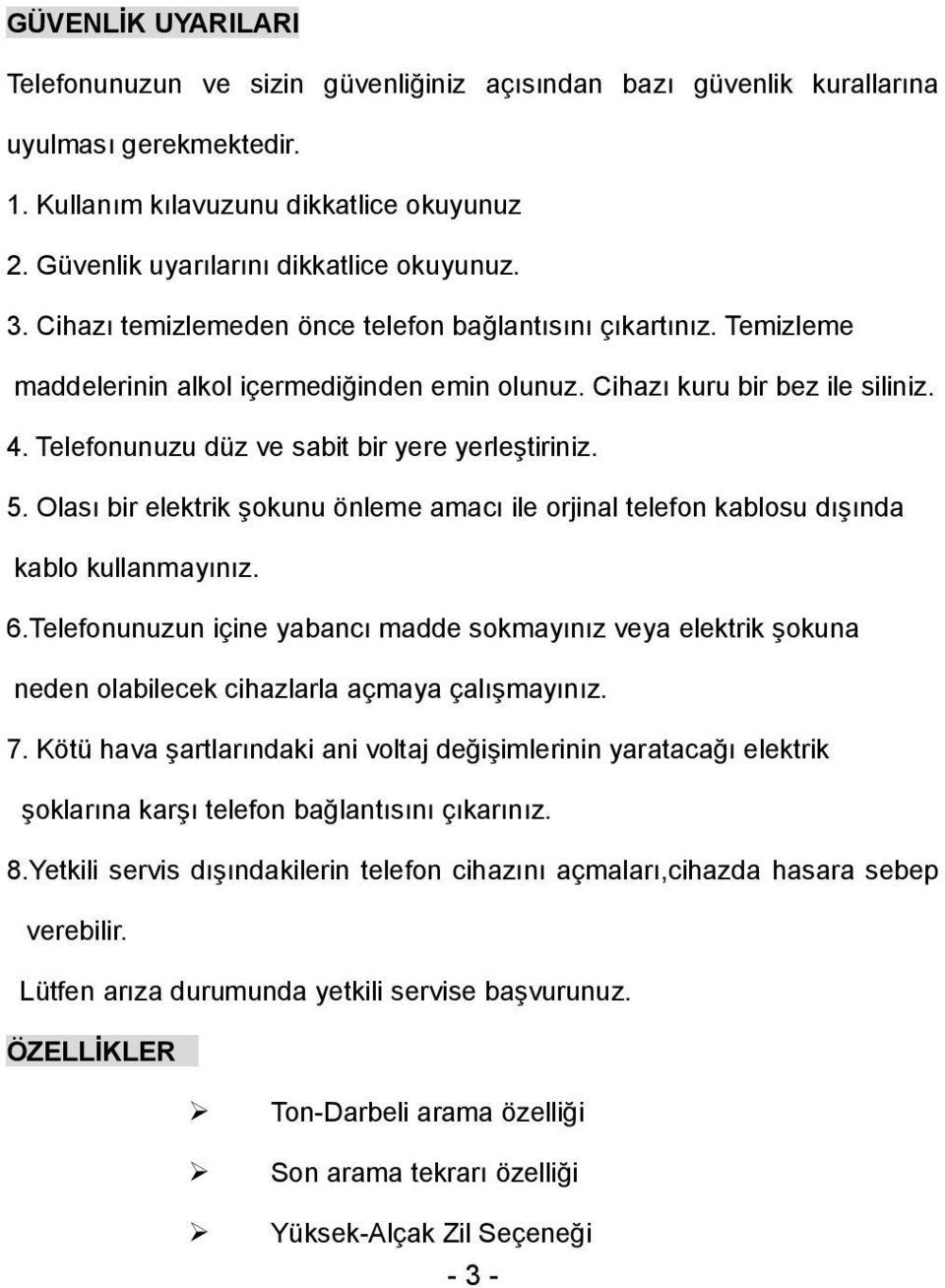 Telefonunuzu düz ve sabit bir yere yerleştiriniz. 5. Olası bir elektrik şokunu önleme amacı ile orjinal telefon kablosu dışında kablo kullanmayınız. 6.