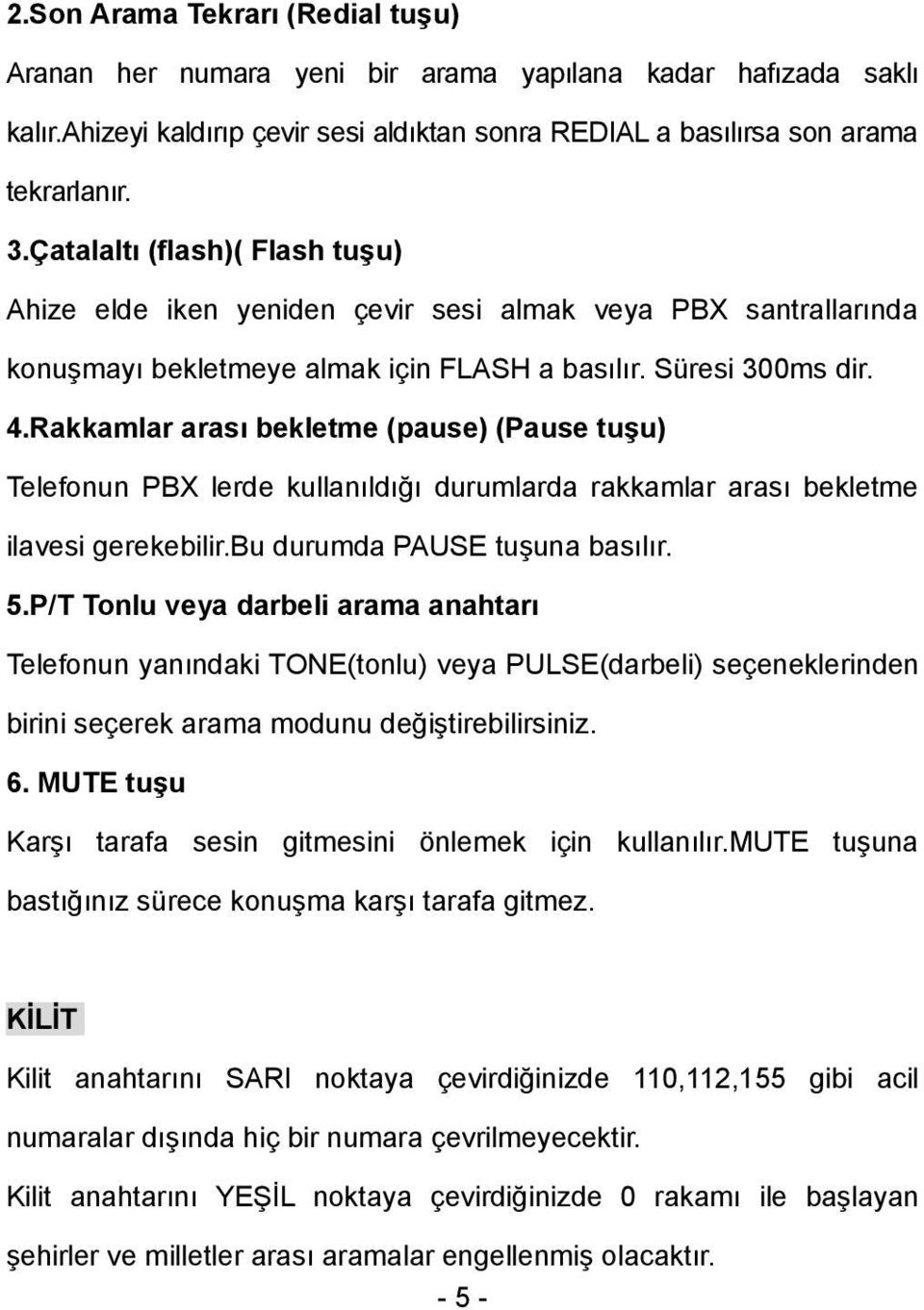 Rakkamlar arası bekletme (pause) (Pause tuşu) Telefonun PBX lerde kullanıldığı durumlarda rakkamlar arası bekletme ilavesi gerekebilir.bu durumda PAUSE tuşuna basılır. 5.