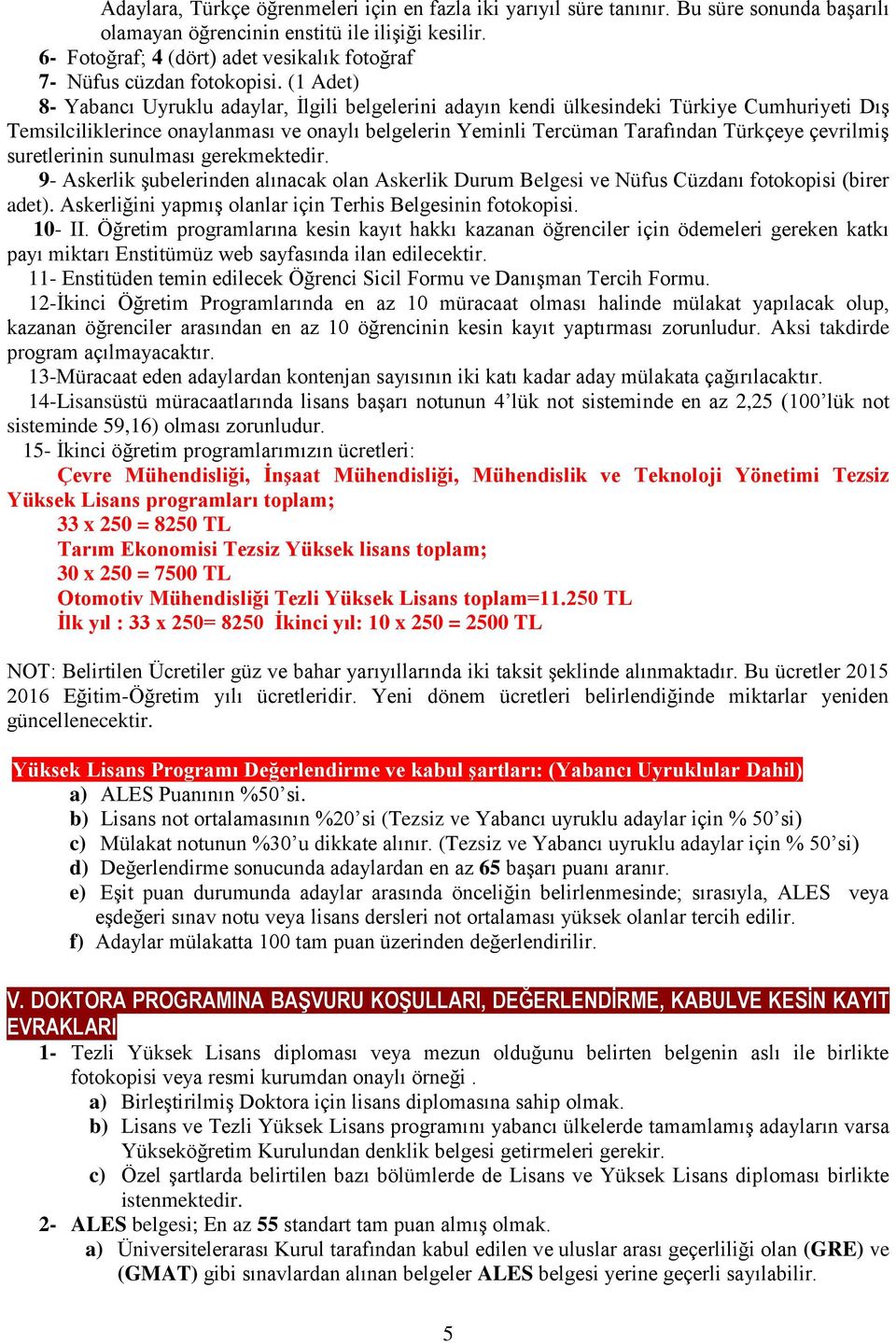 (1 Adet) 8- Yabancı Uyruklu adaylar, İlgili belgelerini adayın kendi ülkesindeki Türkiye Cumhuriyeti Dış Temsilciliklerince onaylanması ve onaylı belgelerin Yeminli Tercüman Tarafından Türkçeye