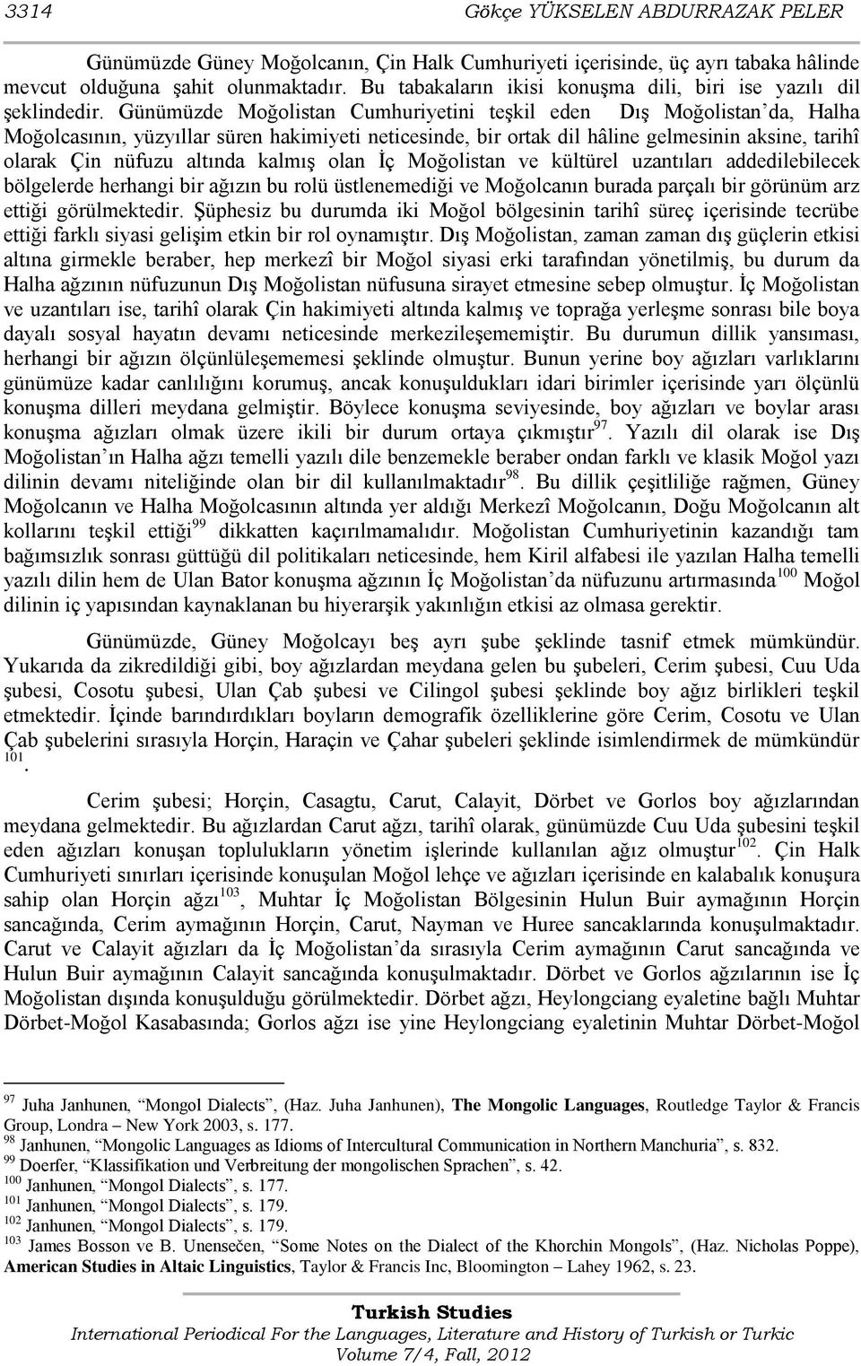 Günümüzde Moğolistan Cumhuriyetini teģkil eden DıĢ Moğolistan da, Halha Moğolcasının, yüzyıllar süren hakimiyeti neticesinde, bir ortak dil hâline gelmesinin aksine, tarihî olarak Çin nüfuzu altında