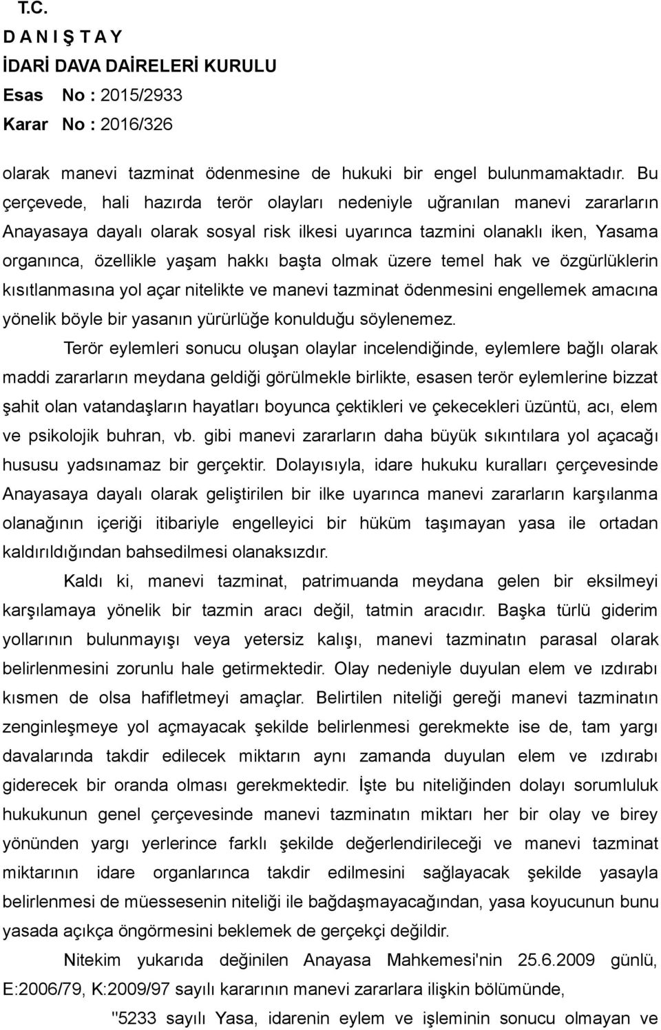 başta olmak üzere temel hak ve özgürlüklerin kısıtlanmasına yol açar nitelikte ve manevi tazminat ödenmesini engellemek amacına yönelik böyle bir yasanın yürürlüğe konulduğu söylenemez.