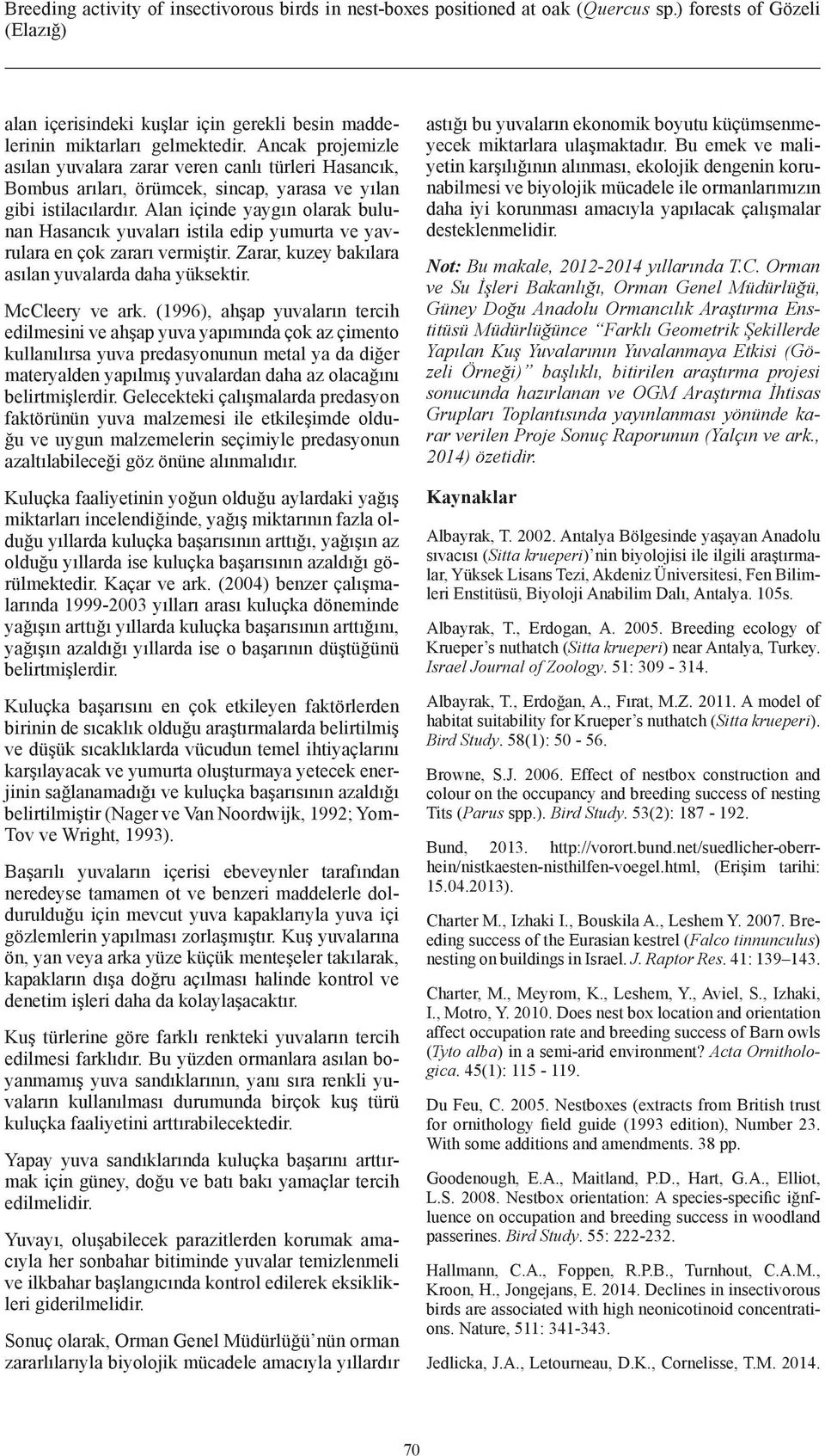 Alan içinde yaygın olarak bulunan Hasancık yuvaları istila edip yumurta ve yavrulara en çok zararı vermiştir. Zarar, kuzey bakılara asılan yuvalarda daha yüksektir. McCleery ve ark.