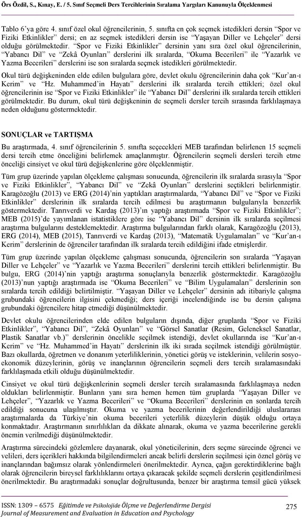 Spor ve Fiziki Etkinlikler dersinin yanı sıra özel okul öğrencilerinin, Yabancı Dil ve Zekâ Oyunları derslerini ilk sıralarda, Okuma Becerileri ile Yazarlık ve Yazma Becerileri derslerini ise son