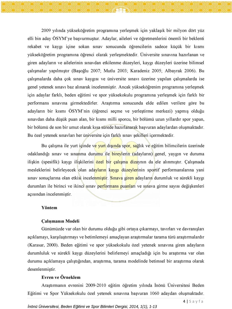 Üniversite sınavına hazırlanan ve giren adayların ve ailelerinin sınavdan etkilenme düzeyleri, kaygı düzeyleri üzerine bilimsel çalışmalar yapılmıştır (Başoğlu 2007; Mutlu 2003; Karadeniz 2005;