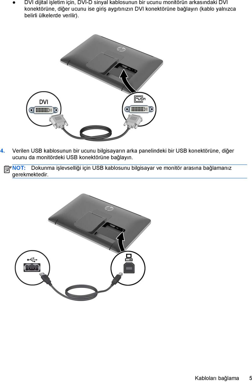 Verilen USB kablosunun bir ucunu bilgisayarın arka panelindeki bir USB konektörüne, diğer ucunu da monitördeki USB