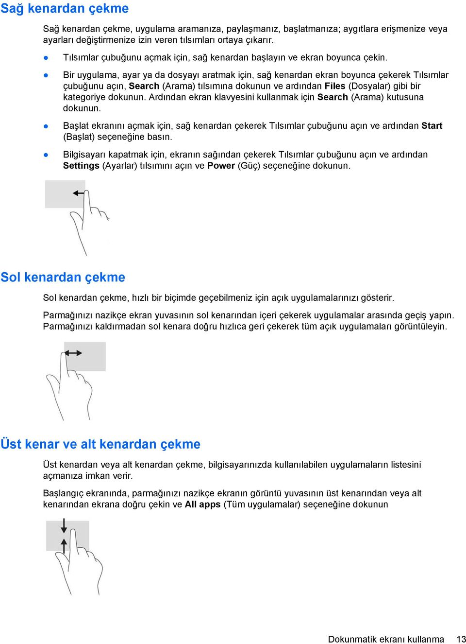 Bir uygulama, ayar ya da dosyayı aratmak için, sağ kenardan ekran boyunca çekerek Tılsımlar çubuğunu açın, Search (Arama) tılsımına dokunun ve ardından Files (Dosyalar) gibi bir kategoriye dokunun.