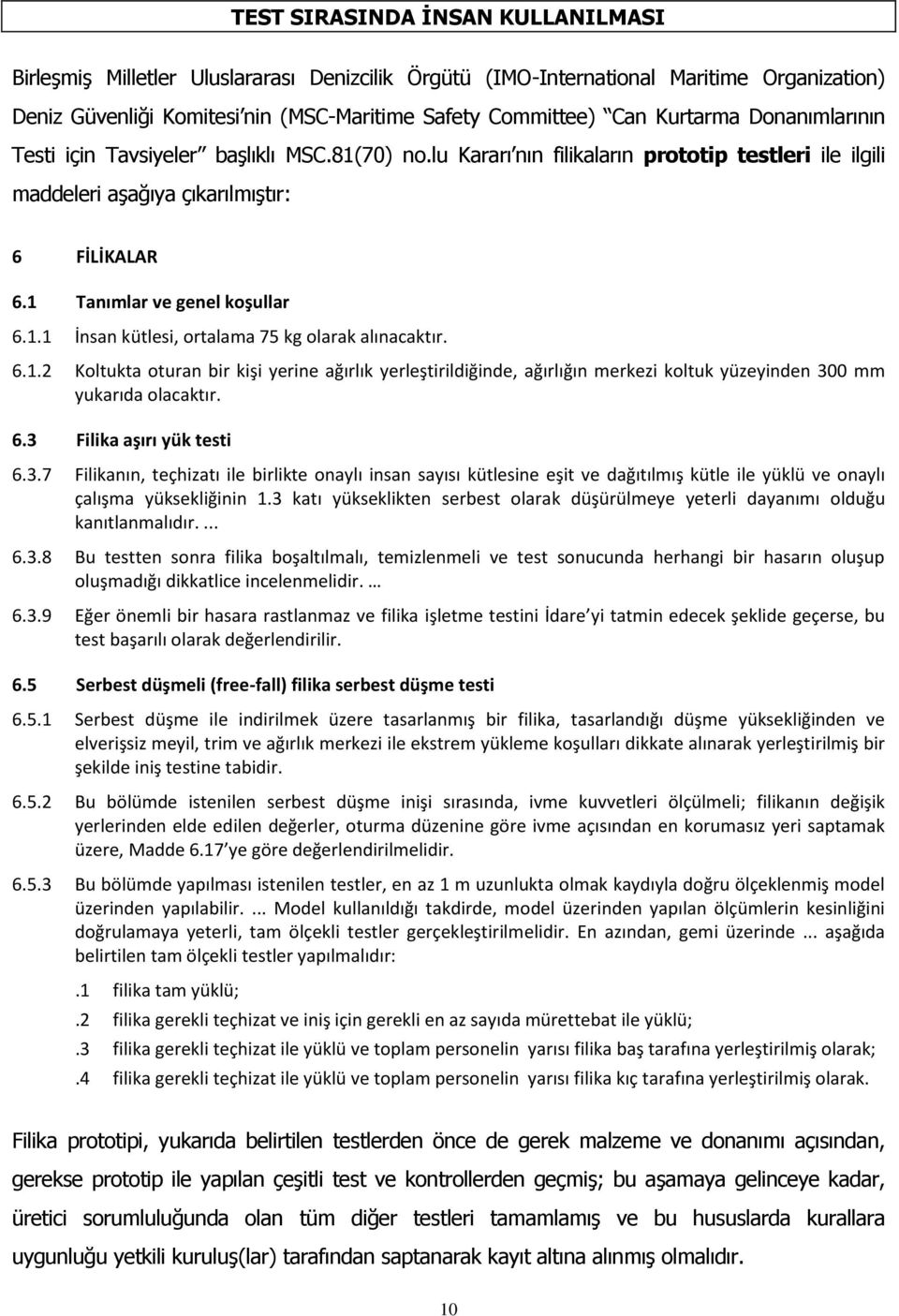 1 Tanımlar ve genel koşullar 6.1.1 İnsan kütlesi, ortalama 75 kg olarak alınacaktır. 6.1.2 Koltukta oturan bir kişi yerine ağırlık yerleştirildiğinde, ağırlığın merkezi koltuk yüzeyinden 300 mm yukarıda olacaktır.