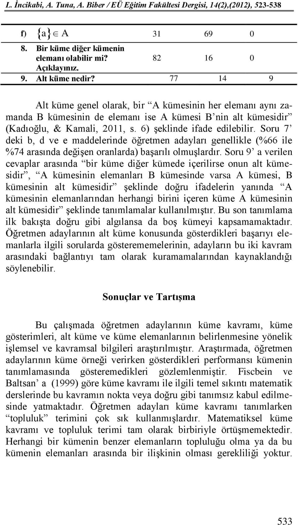 Soru 7 deki b, d ve e maddelerinde öğretmen adayları genellikle (%66 ile %74 arasında değişen oranlarda) başarılı olmuşlardır.