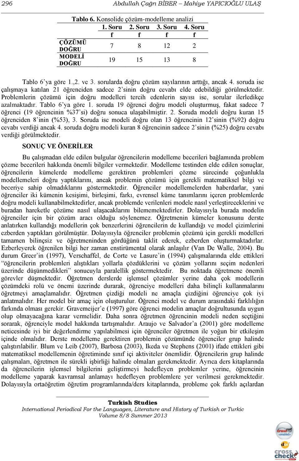 Problemlerin çözümü için doğru modelleri tercih edenlerin sayısı ise, sorular ilerledikçe azalmaktadır. Tablo 6 ya göre 1.