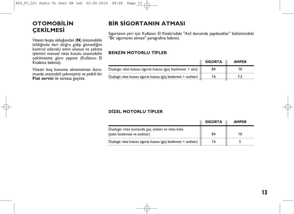 otomobilin çekilmesine göre yap n z (Kullan c El Kitab na bak n z). Vitesin boş konuma al namamas durumunda otomobili çekmeyiniz ve yetkili bir Fiat servisi ile temasa geçiniz.