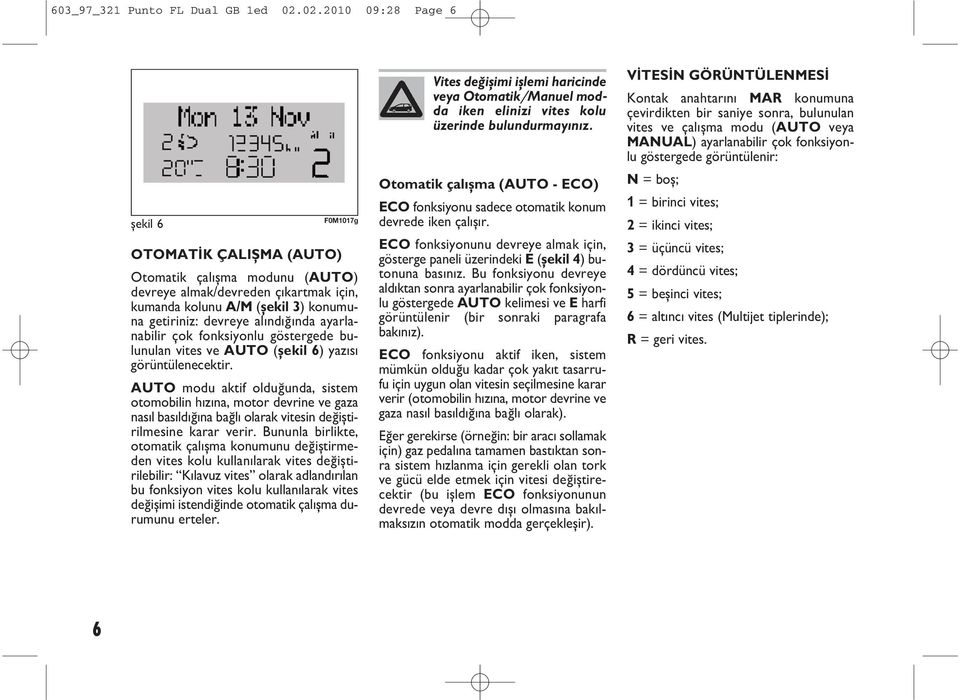 nda ayarlanabilir çok fonksiyonlu göstergede bulunulan vites ve AUTO (şekil 6) yaz s görüntülenecektir.