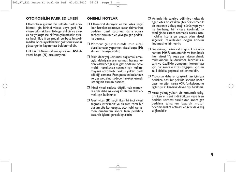 çekilmelidir; ayr ca kesinlikle fren pedal serbest b rak lmadan önce ayarlanabilir çok fonksiyonlu göstergenin kapanmas beklenmelidir. DİKKAT Otomobilden ayr l rken ASLA vitesi boşta (N) b rakmay n z.