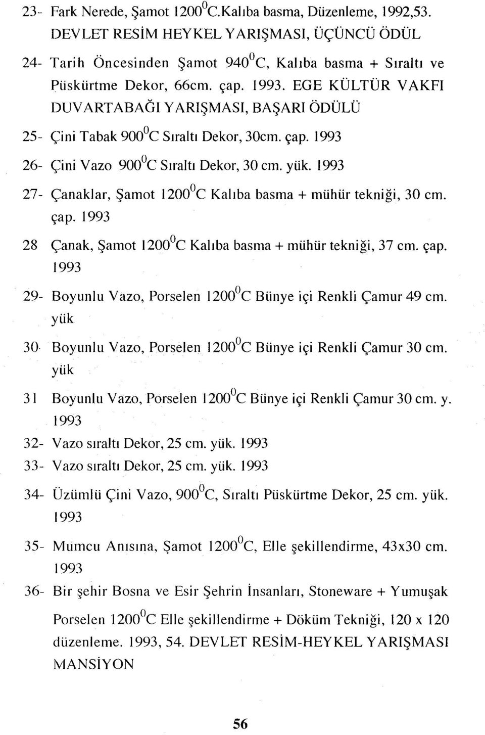 1993 27- Çanaklar, Şamot 1200 0C Kalıba basma + mühür tekniği, 30 cm. çap. 1993 28 Çanak, Şamot 1200 0C Kalıba basma + mühür tekniği, 37 cm. çap. 1993 29- Boyunlu Vazo, Porselen 1200 0C Bünye içi Renkli Çamur 49 cm.