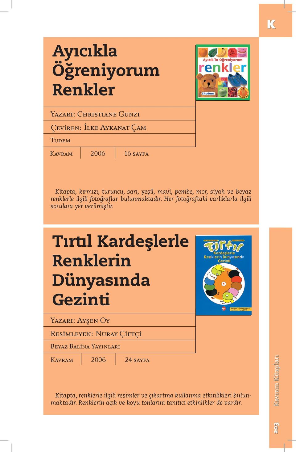 Tırtıl Kardeşlerle Renklerin Dünyasında Gezinti Yazarı: Ayşen Oy Resimleyen: Nuray Çiftçi Beyaz Balina Yayınları 2006 24 sayfa Kitapta,