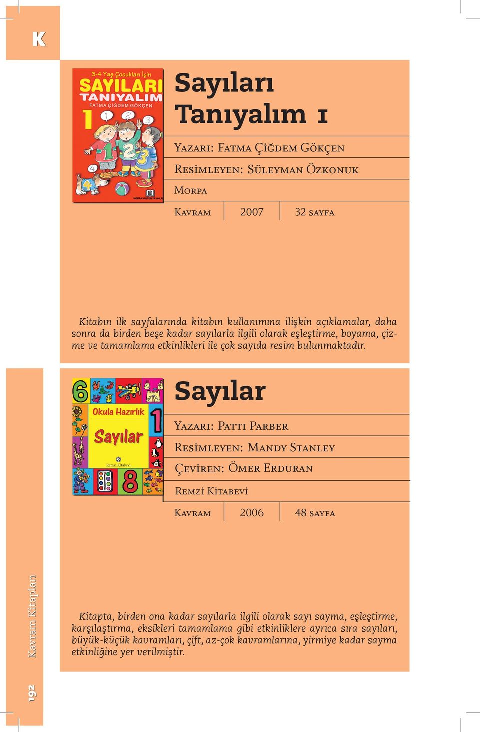 Sayılar Yazarı: Pattı Parber Resimleyen: Mandy Stanley Çeviren: Ömer Erduran Remzi Kitabevi 2006 48 sayfa 192 Kitapları Kitapta, birden ona kadar sayılarla ilgili