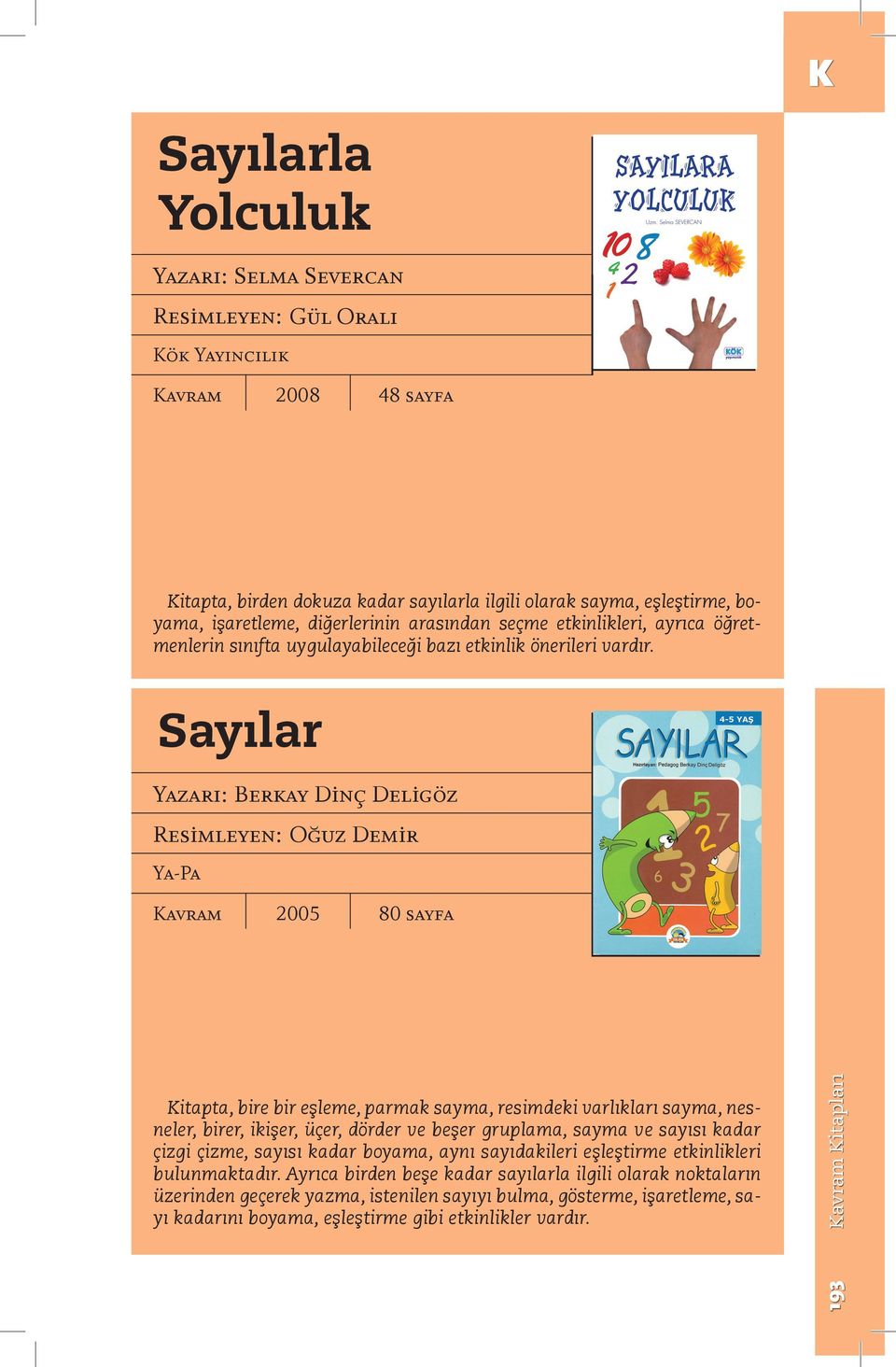 Sayılar Yazarı: Berkay Dinç Deligöz Resimleyen: Oğuz Demir 2005 80 sayfa Kitapta, bire bir eşleme, parmak sayma, resimdeki varlıkları sayma, nesneler, birer, ikişer, üçer, dörder ve beşer gruplama,