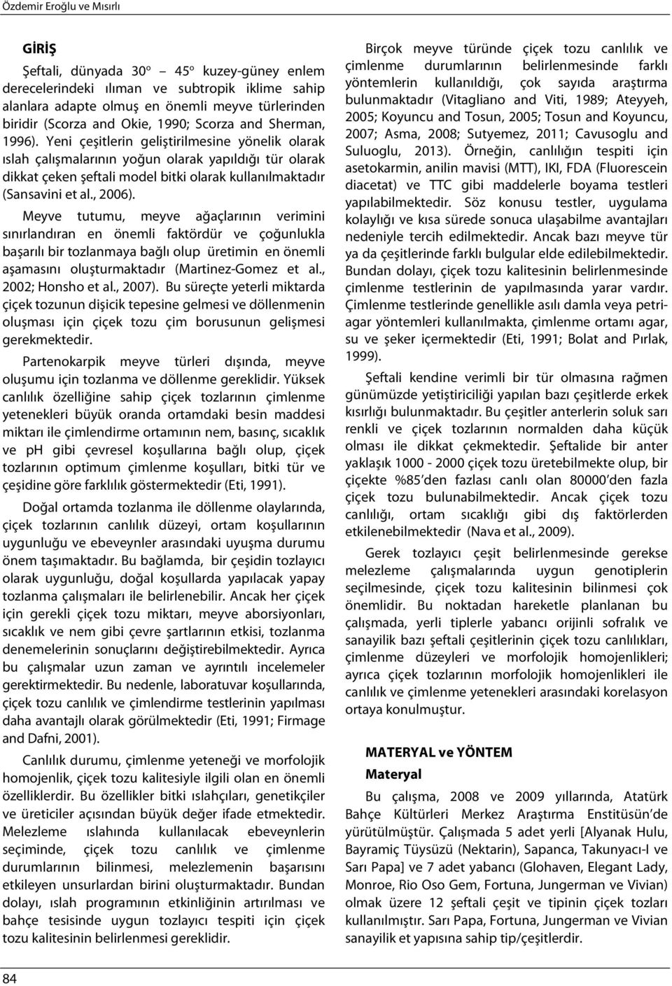 Yeni çeşitlerin geliştirilmesine yönelik olarak ıslah çalışmalarının yoğun olarak yapıldığı tür olarak dikkat çeken şeftali model bitki olarak kullanılmaktadır (Sansavini et al., 2006).