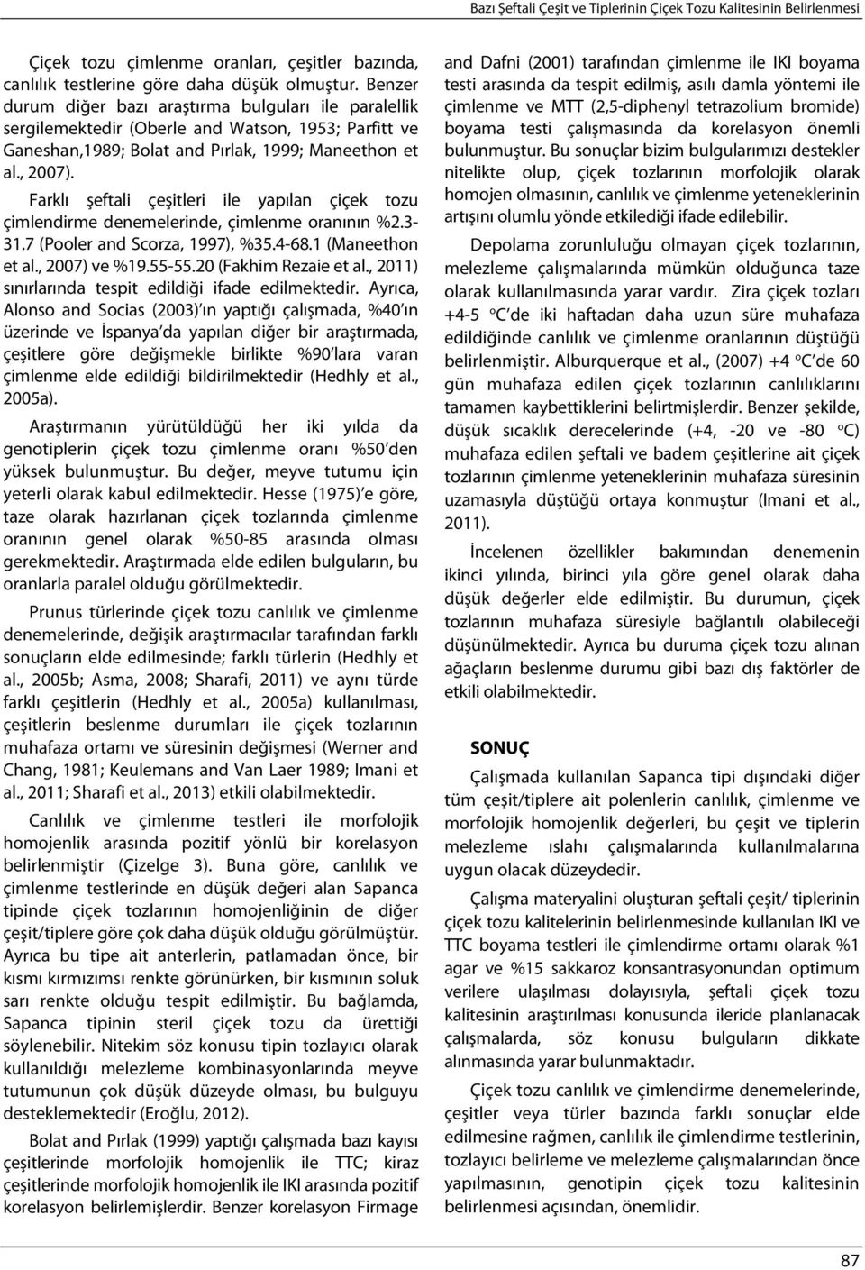 Farklı şeftali çeşitleri ile yapılan çiçek tozu çimlendirme denemelerinde, çimlenme oranının %2.3-31.7 (Pooler and Scorza, 1997), %35.4-68.1 (Maneethon et al., 2007) ve %19.55-55.