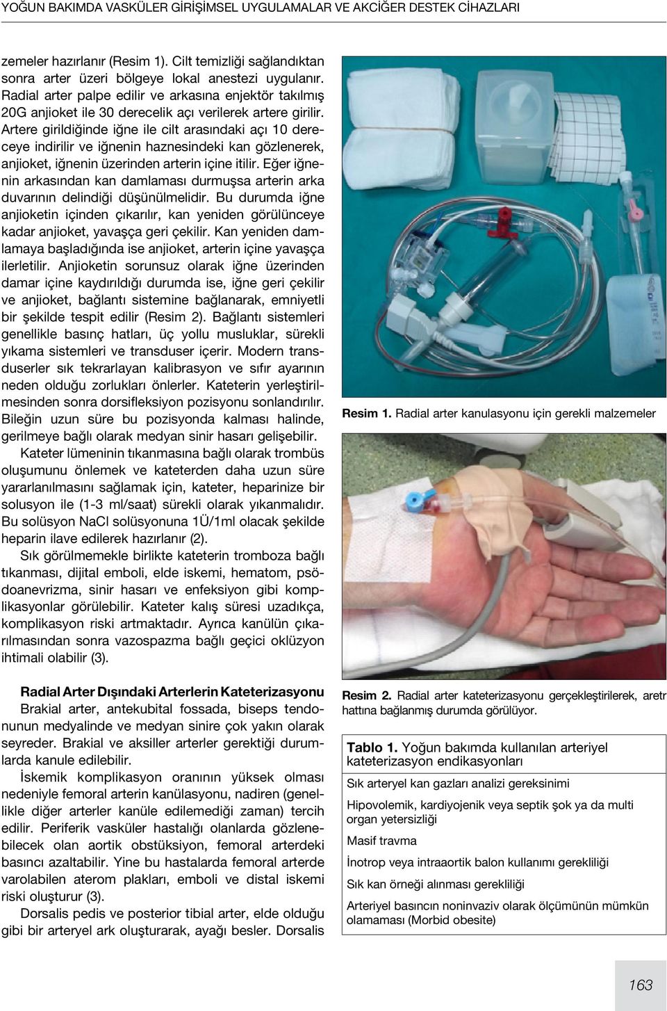 Artere girildiğinde iğne ile cilt arasındaki açı 10 dereceye indirilir ve iğnenin haznesindeki kan gözlenerek, anjioket, iğnenin üzerinden arterin içine itilir.