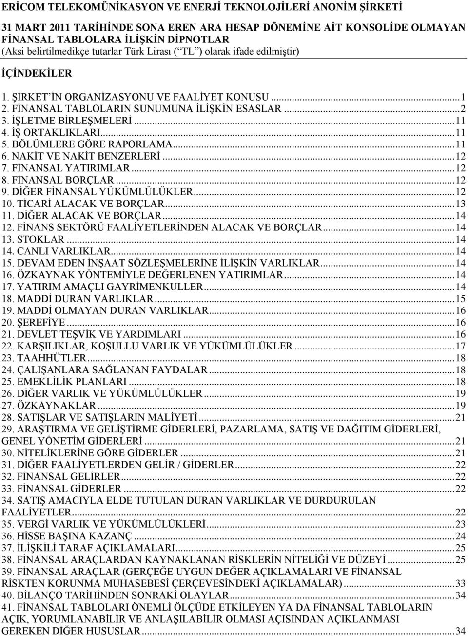 .. 14 12. FĠNANS SEKTÖRÜ FAALĠYETLERĠNDEN ALACAK VE BORÇLAR... 14 13. STOKLAR... 14 14. CANLI VARLIKLAR... 14 15. DEVAM EDEN ĠNġAAT SÖZLEġMELERĠNE ĠLĠġKĠN VARLIKLAR... 14 16.