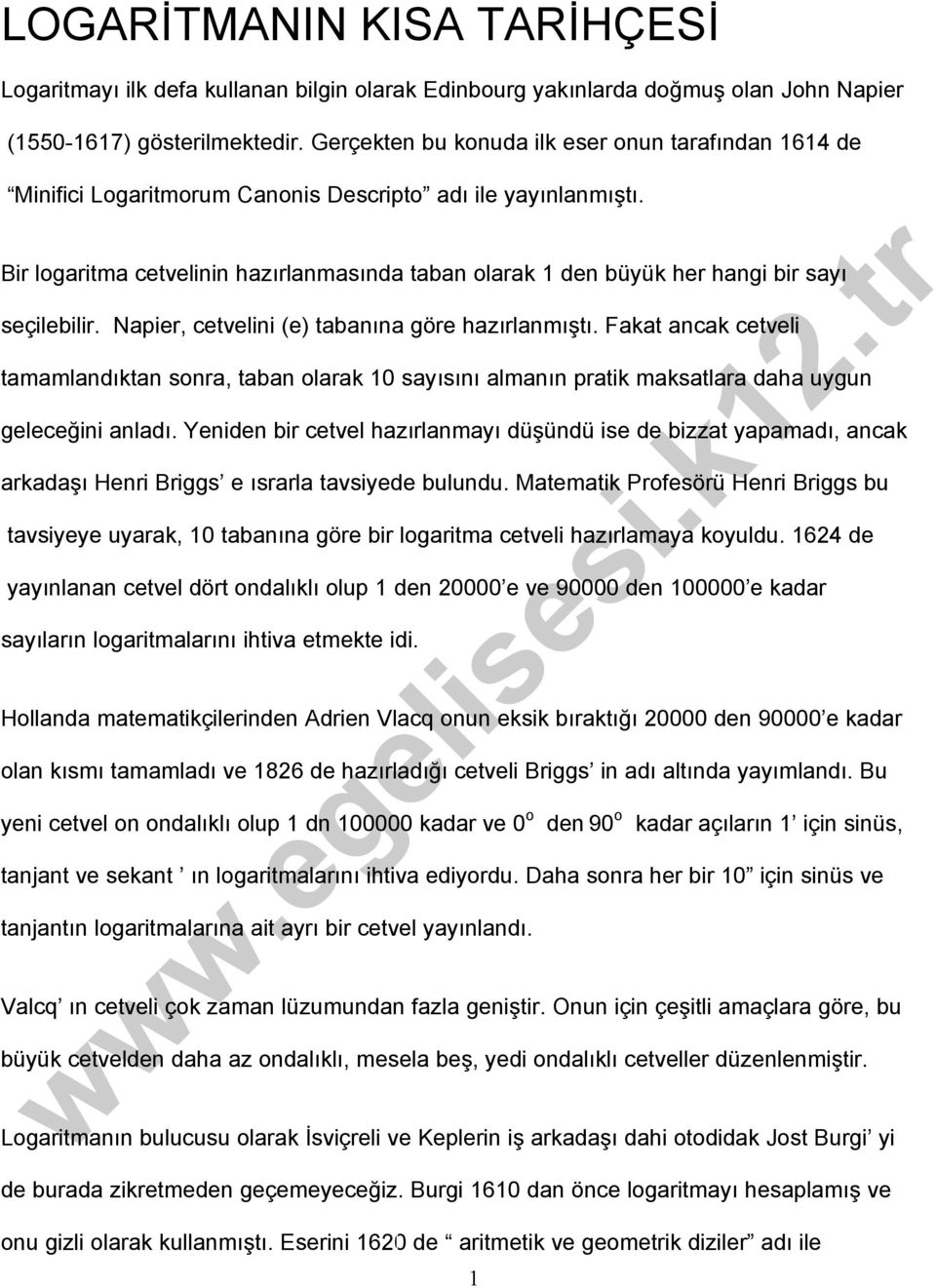 Bir logaritma cetvelinin hazırlanmasında taban olarak 1 den büyük her hangi bir sayı seçilebilir. Napier, cetvelini (e) tabanına göre hazırlanmıştı.