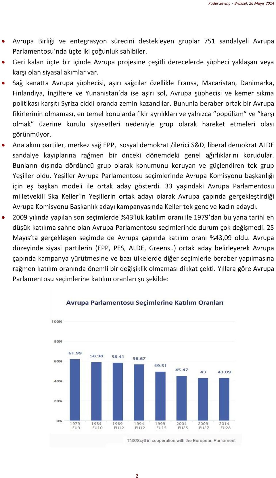 Sağ kanatta Avrupa şüphecisi, aşırı sağcılar özellikle Fransa, Macaristan, Danimarka, Finlandiya, İngiltere ve Yunanistan da ise aşırı sol, Avrupa şüphecisi ve kemer sıkma politikası karşıtı Syriza