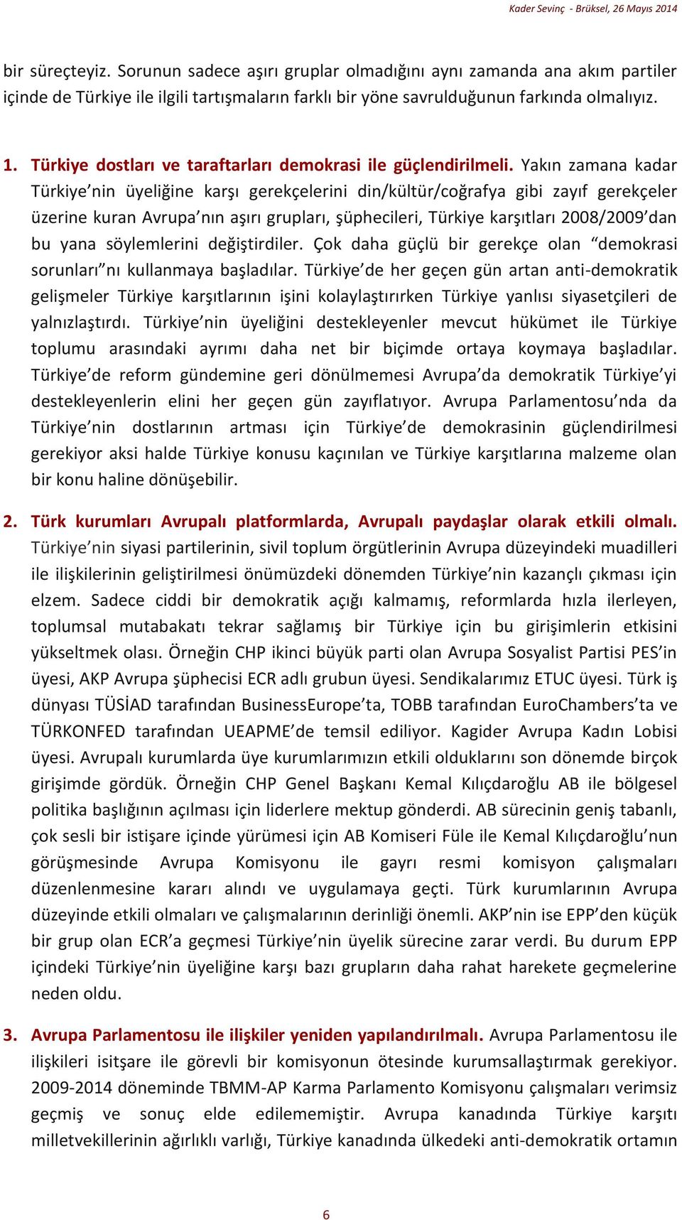 Yakın zamana kadar Türkiye nin üyeliğine karşı gerekçelerini din/kültür/coğrafya gibi zayıf gerekçeler üzerine kuran Avrupa nın aşırı grupları, şüphecileri, Türkiye karşıtları 2008/2009 dan bu yana