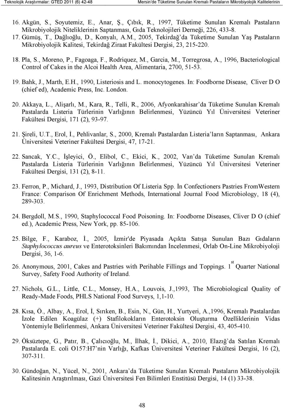 18. Pla, S., Moreno, P., Fagoaga, F., Rodriquez, M., Garcia, M., Torregrosa, A., 1996, Bacteriological Control of Cakes in the Alcoi Health Area, Alimentaria, 2700, 51-53. 19. Bahk, J., Marth, E.H., 1990, Listeriosis and L.