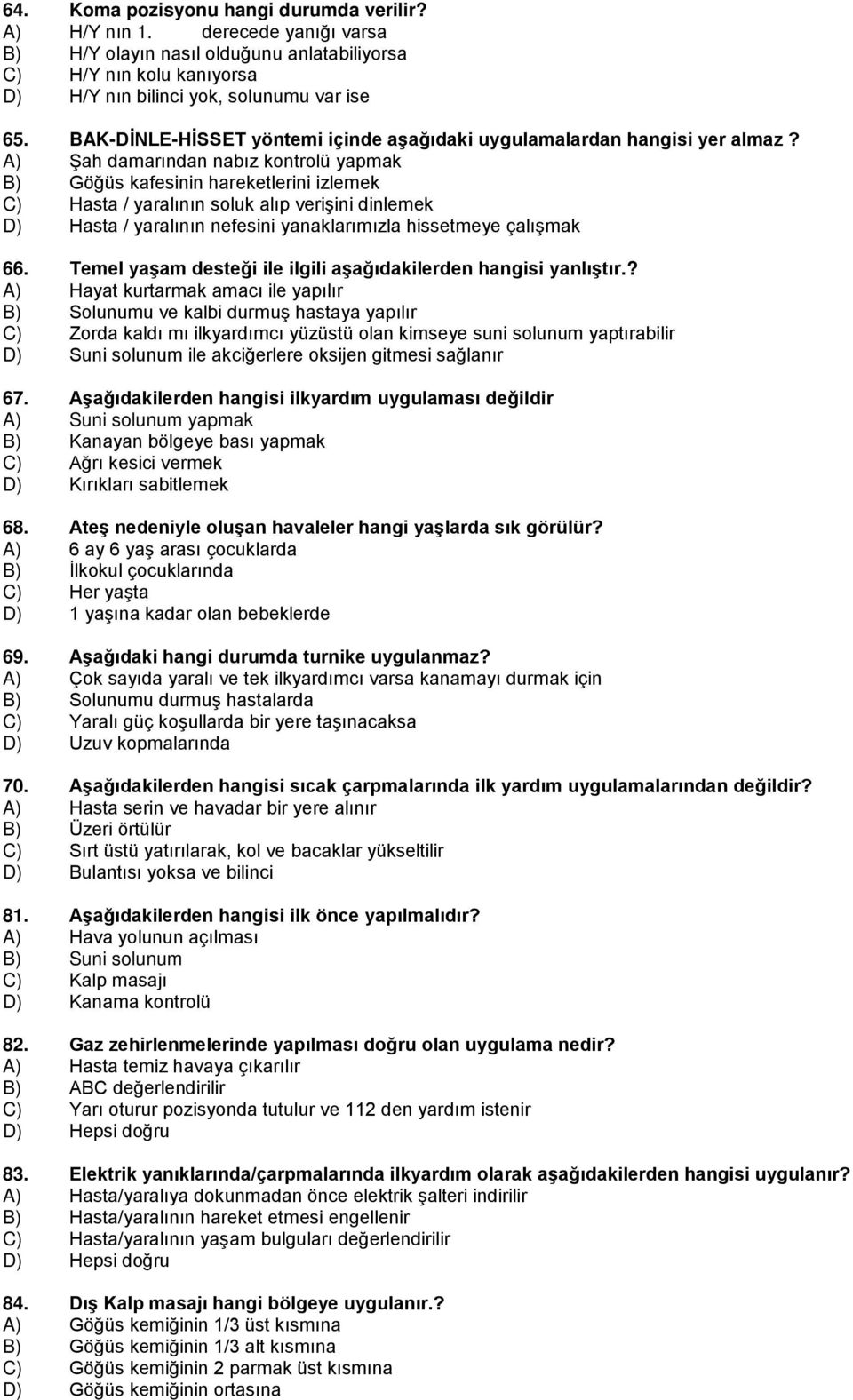 A) Şah damarından nabız kontrolü yapmak B) Göğüs kafesinin hareketlerini izlemek C) Hasta / yaralının soluk alıp verişini dinlemek D) Hasta / yaralının nefesini yanaklarımızla hissetmeye çalışmak 66.