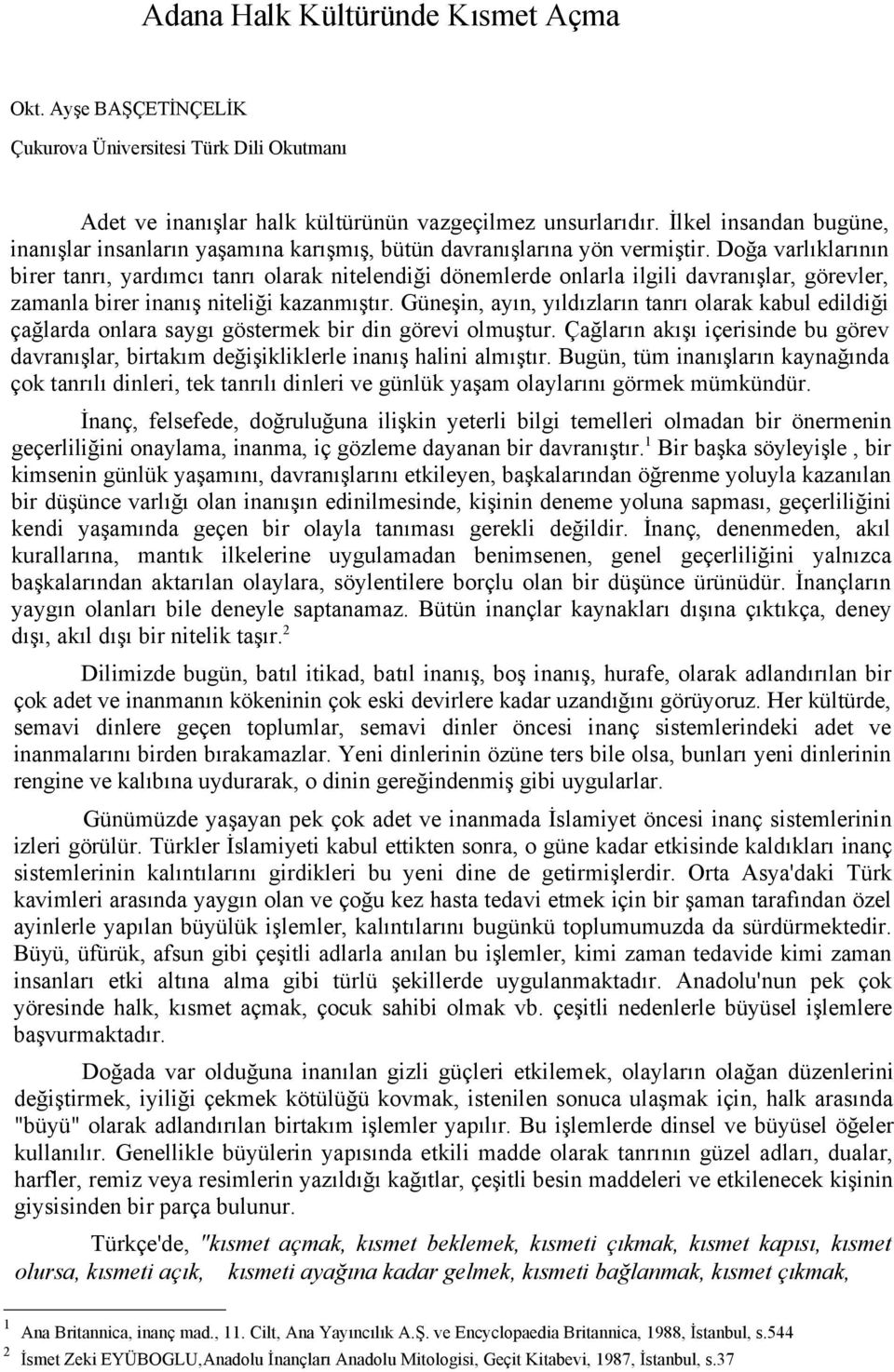 Doğa varlıklarının birer tanrı, yardımcı tanrı olarak nitelendiği dönemlerde onlarla ilgili davranışlar, görevler, zamanla birer inanış niteliği kazanmıştır.