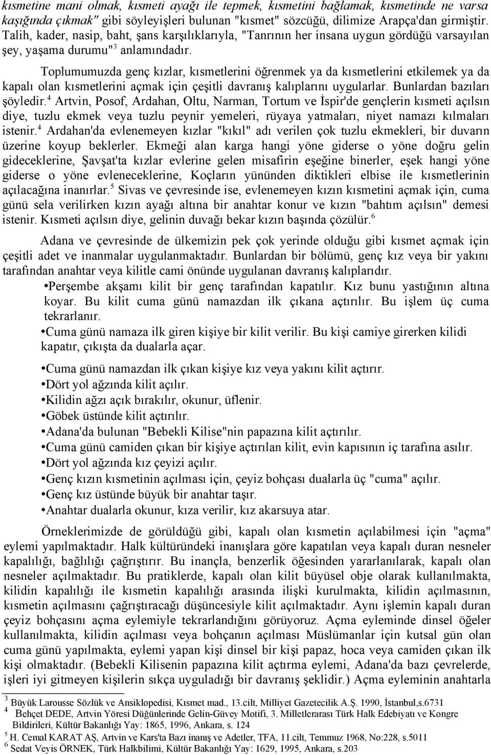 Toplumumuzda genç kızlar, kısmetlerini öğrenmek ya da kısmetlerini etkilemek ya da kapalı olan kısmetlerini açmak için çeşitli davranış kalıplarını uygularlar. Bunlardan bazıları şöyledir.