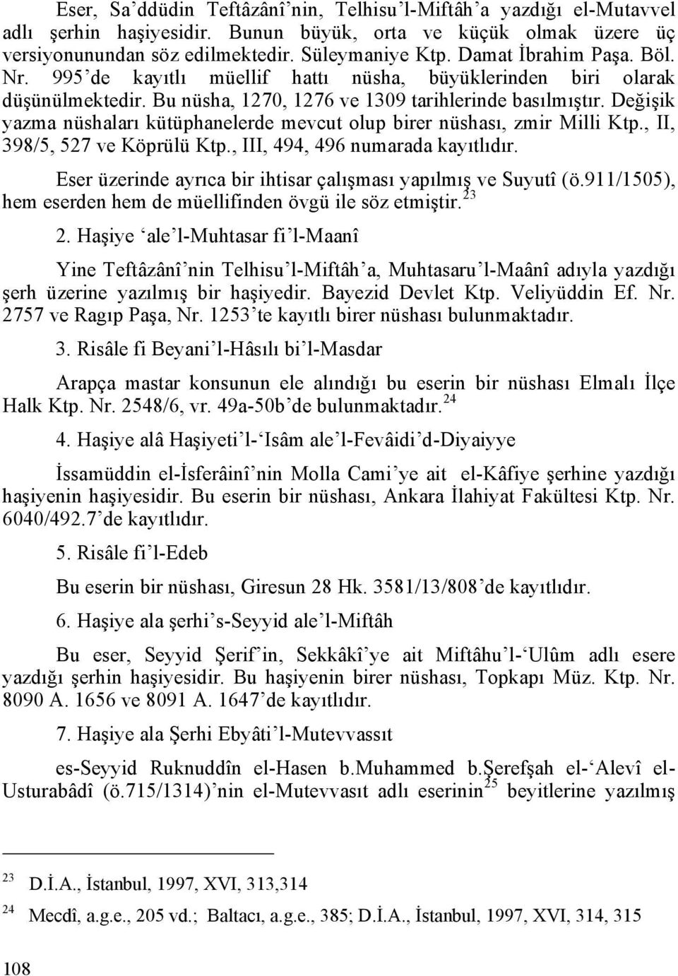 Değişik yazma nüshaları kütüphanelerde mevcut olup birer nüshası, zmir Milli Ktp., II, 398/5, 527 ve Köprülü Ktp., III, 494, 496 numarada kayıtlıdır.