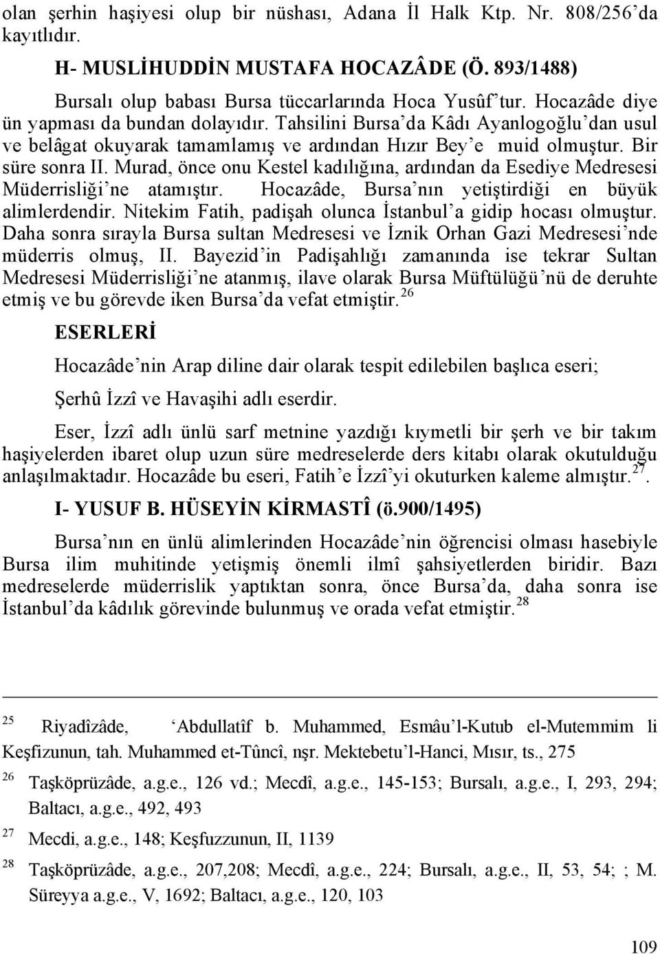 Murad, önce onu Kestel kadılığına, ardından da Esediye Medresesi Müderrisliği ne atamıştır. Hocazâde, Bursa nın yetiştirdiği en büyük alimlerdendir.