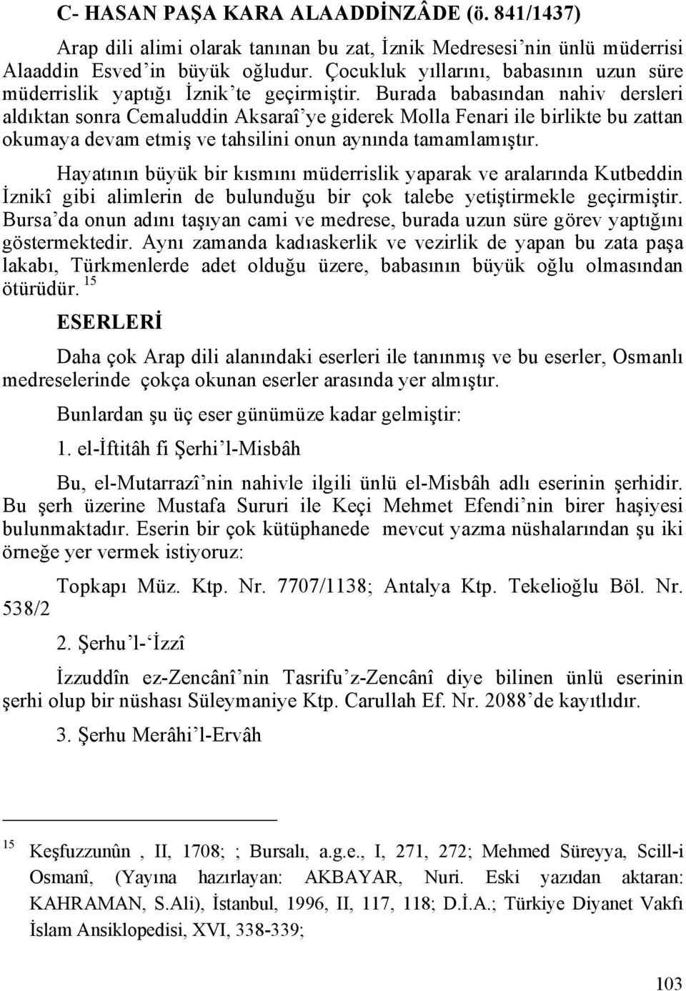 Burada babasından nahiv dersleri aldıktan sonra Cemaluddin Aksaraî ye giderek Molla Fenari ile birlikte bu zattan okumaya devam etmiş ve tahsilini onun aynında tamamlamıştır.