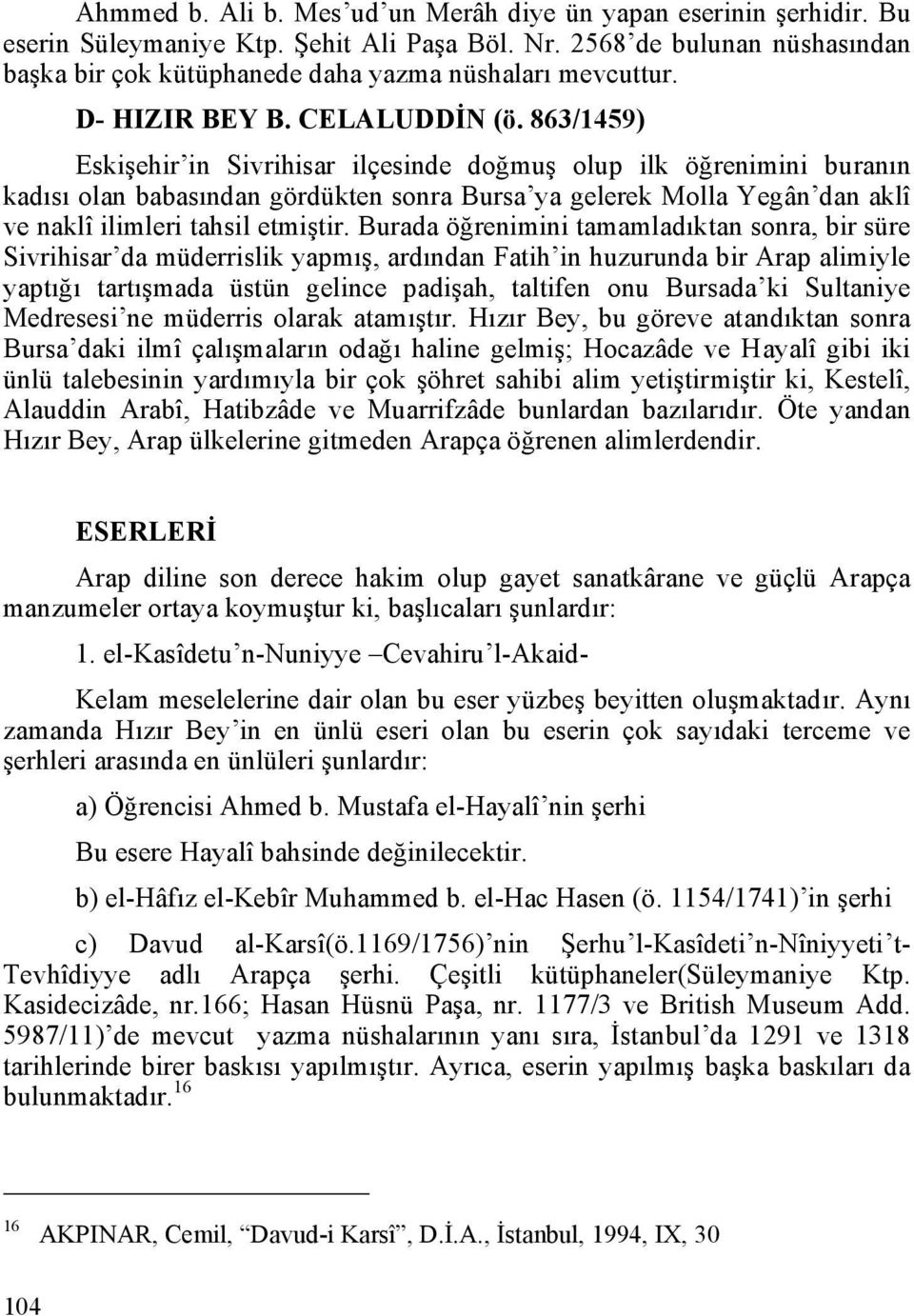 863/1459) Eskişehir in Sivrihisar ilçesinde doğmuş olup ilk öğrenimini buranın kadısı olan babasından gördükten sonra Bursa ya gelerek Molla Yegân dan aklî ve naklî ilimleri tahsil etmiştir.