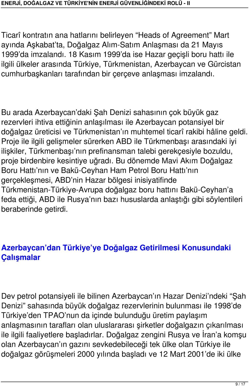 Bu arada Azerbaycan daki Şah Denizi sahasının çok büyük gaz rezervleri ihtiva ettiğinin anlaşılması ile Azerbaycan potansiyel bir doğalgaz üreticisi ve Türkmenistan ın muhtemel ticarî rakibi hâline