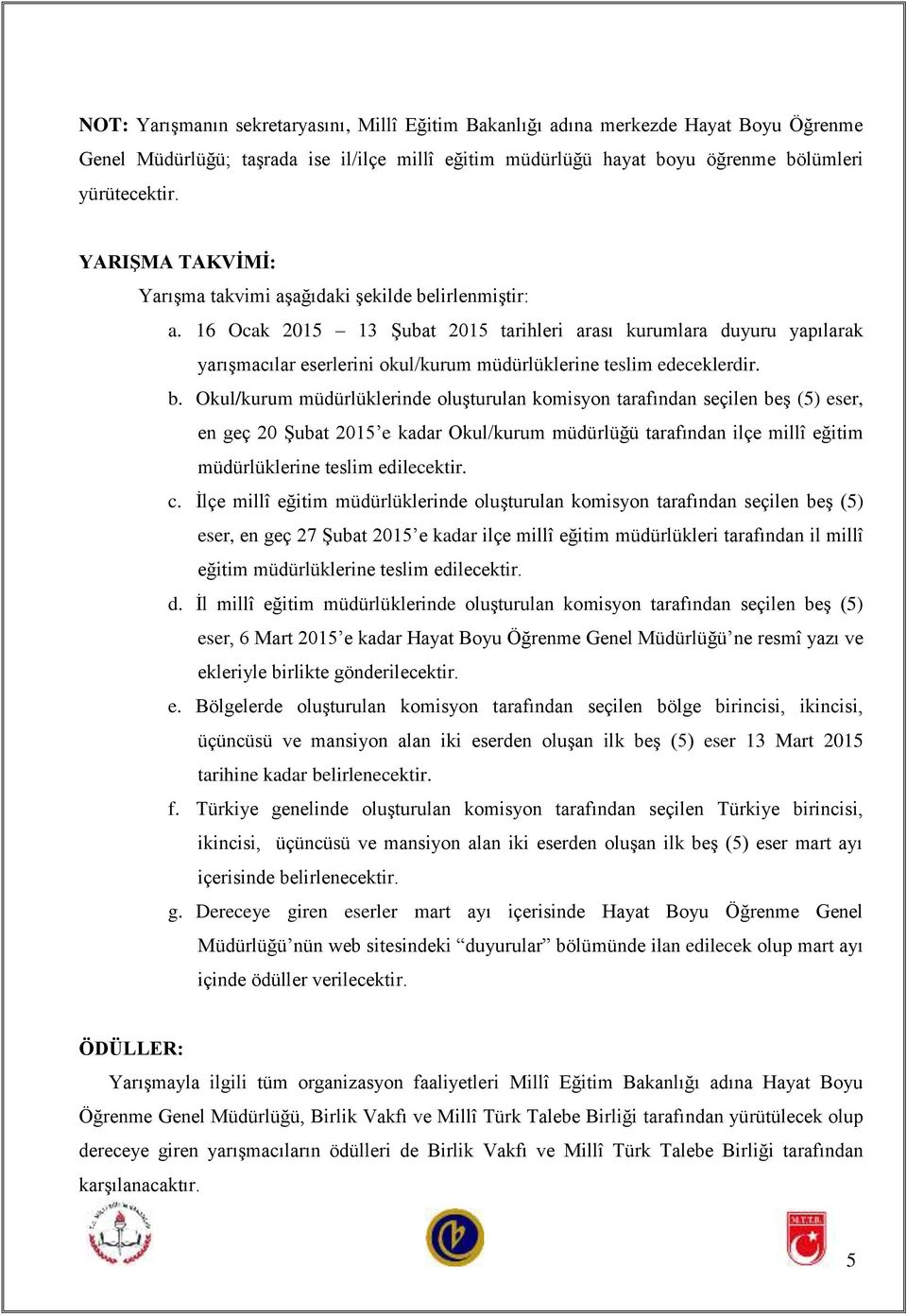 16 Ocak 2015 13 Şubat 2015 tarihleri arası kurumlara duyuru yapılarak yarışmacılar eserlerini okul/kurum müdürlüklerine teslim edeceklerdir. b.