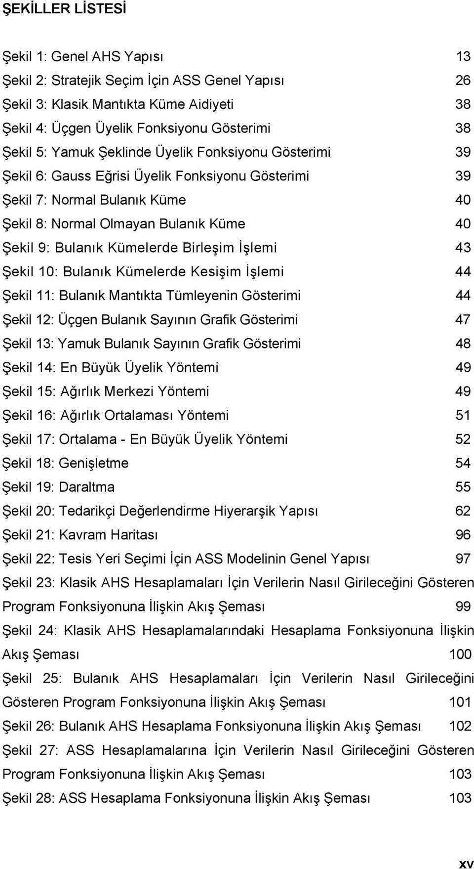 Birleşim İşlemi 43 Şekil 0: Bulanık Kümelerde Kesişim İşlemi 44 Şekil : Bulanık Mantıkta Tümleyenin Gösterimi 44 Şekil 2: Üçgen Bulanık Sayının Grafik Gösterimi 47 Şekil 3: Yamuk Bulanık Sayının