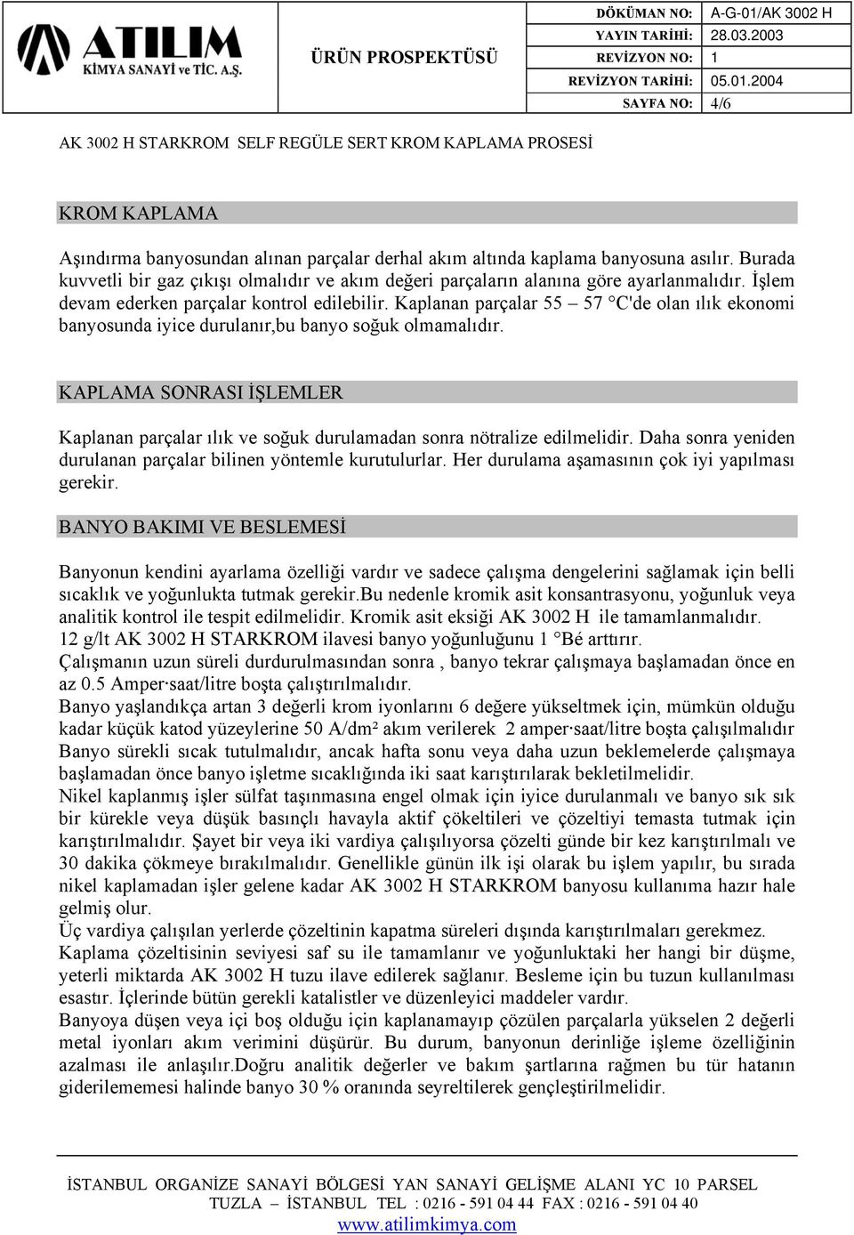 Kaplanan parçalar 55 57 C'de olan ılık ekonomi banyosunda iyice durulanır,bu banyo soğuk olmamalıdır. KAPLAMA SONRASI İŞLEMLER Kaplanan parçalar ılık ve soğuk durulamadan sonra nötralize edilmelidir.