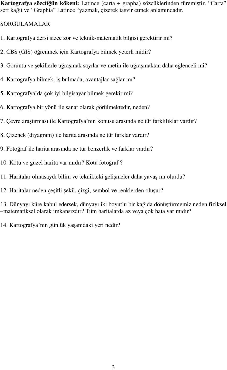 Görüntü ve şekillerle uğraşmak sayılar ve metin ile uğraşmaktan daha eğlenceli mi? 4. Kartografya bilmek, iş bulmada, avantajlar sağlar mı? 5. Kartografya da çok iyi bilgisayar bilmek gerekir mi? 6.